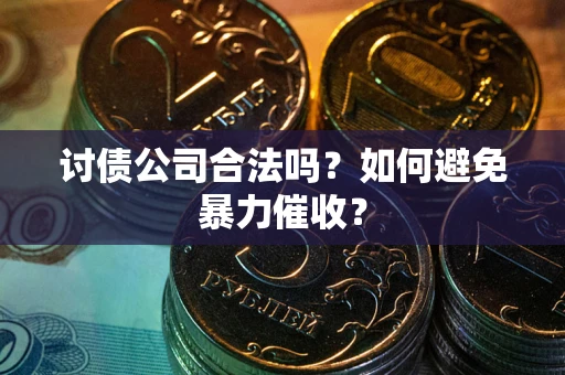 济南讨债公司合法吗？如何避免暴力催收？