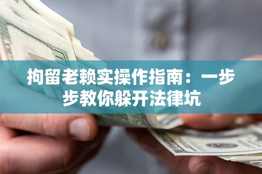 济南拘留老赖实操作指南：一步步教你躲开法律坑