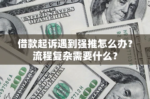 济南借款起诉遇到强推怎么办？流程复杂需要什么？