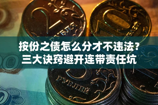 济南按份之债怎么分才不违法？三大诀窍避开连带责任坑