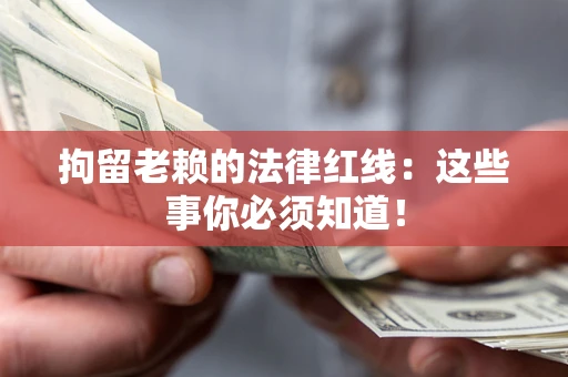 济南拘留老赖的法律红线：这些事你必须知道！