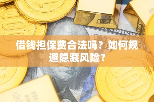 济南借钱担保费合法吗？如何规避隐藏风险？
