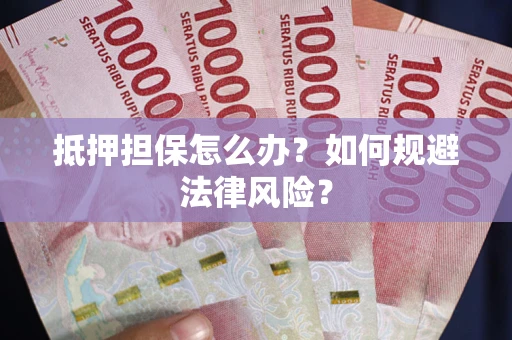 济南抵押担保怎么办？如何规避法律风险？