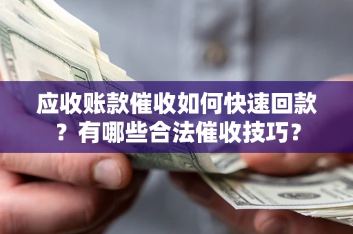 济南应收账款催收如何快速回款？有哪些合法催收技巧？