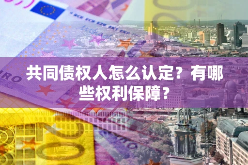 济南共同债权人怎么认定？有哪些权利保障？