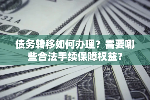 济南债务转移如何办理？需要哪些合法手续保障权益？