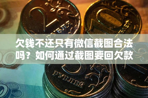 济南欠钱不还只有微信截图合法吗？如何通过截图要回欠款？