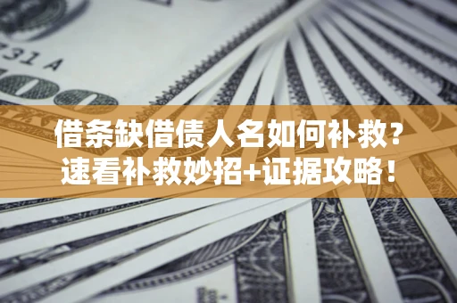 济南借条缺借债人名如何补救？速看补救妙招+证据攻略！