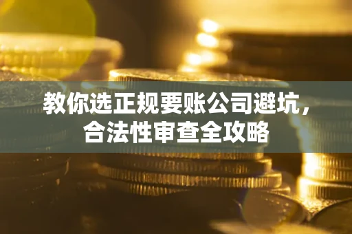 济南教你选正规要账公司避坑，合法性审查全攻略