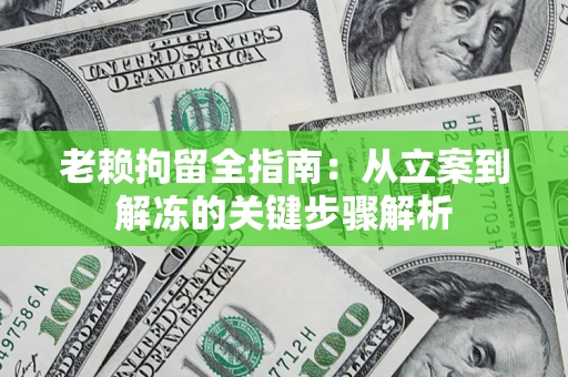 济南老赖拘留全指南：从立案到解冻的关键步骤解析