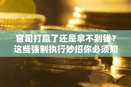 济南官司打赢了还是拿不到钱？这些强制执行妙招你必须知道