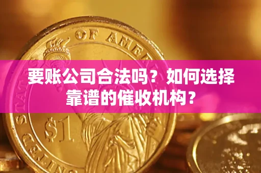 济南要账公司合法吗？如何选择靠谱的催收机构？