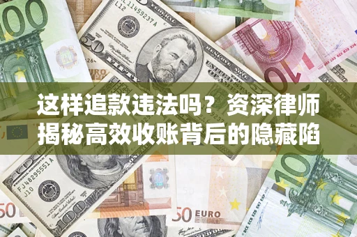 济南这样追款违法吗？资深律师揭秘高效收账背后的隐藏陷阱