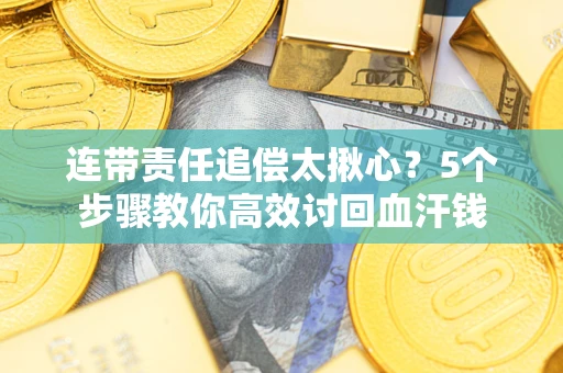 济南连带责任追偿太揪心？5个步骤教你高效讨回血汗钱