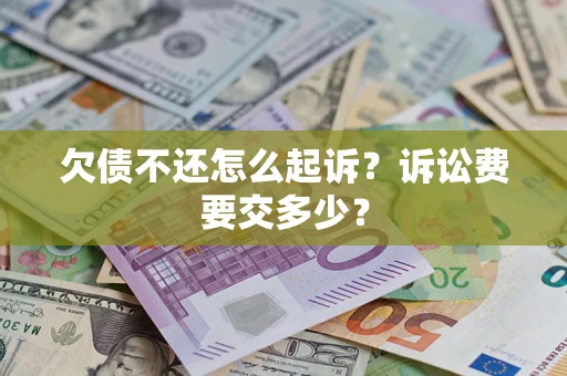济南欠债不还怎么起诉？诉讼费要交多少？