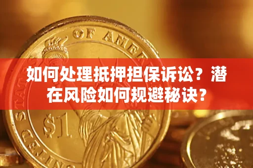 济南如何处理抵押担保诉讼？潜在风险如何规避秘诀？