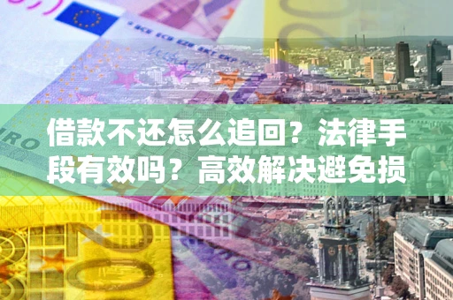 济南借款不还怎么追回？法律手段有效吗？高效解决避免损失