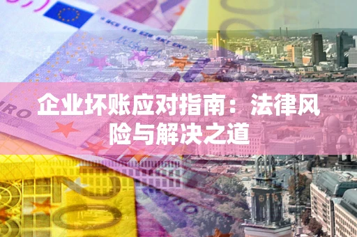 济南企业坏账应对指南：法律风险与解决之道