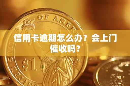 济南信用卡逾期怎么办？会上门催收吗？
