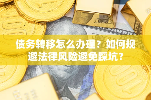 济南债务转移怎么办理？如何规避法律风险避免踩坑？