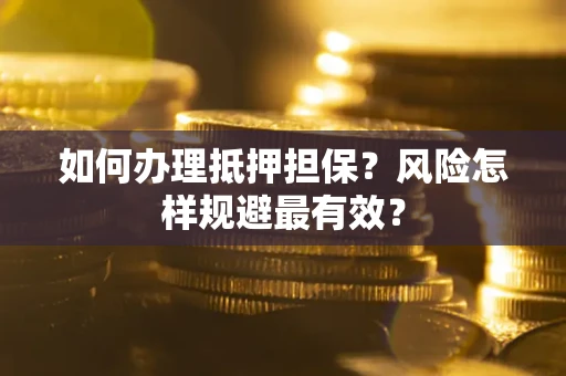 济南如何办理抵押担保？风险怎样规避最有效？