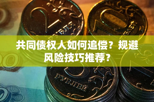 济南共同债权人如何追偿？规避风险技巧推荐？