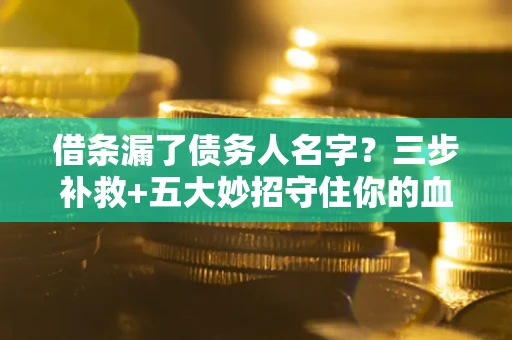 济南借条漏了债务人名字？三步补救+五大妙招守住你的血汗钱