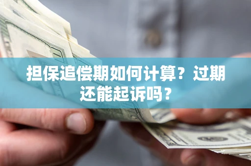 济南担保追偿期如何计算？过期还能起诉吗？