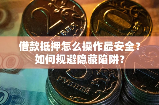 济南借款抵押怎么操作最安全？如何规避隐藏陷阱？