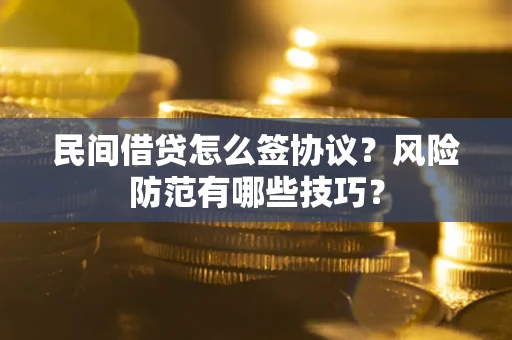 济南民间借贷怎么签协议？风险防范有哪些技巧？