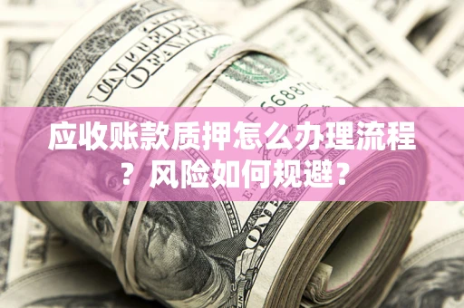 济南应收账款质押怎么办理流程？风险如何规避？