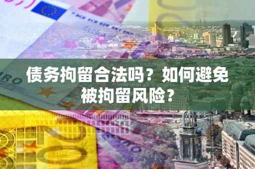 济南债务拘留合法吗？如何避免被拘留风险？