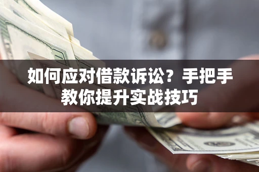 济南如何应对借款诉讼？手把手教你提升实战技巧