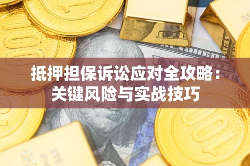 济南抵押担保诉讼应对全攻略：关键风险与实战技巧