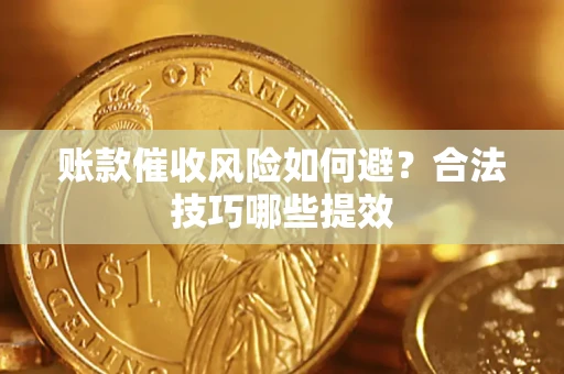 济南账款催收风险如何避？合法技巧哪些提效
