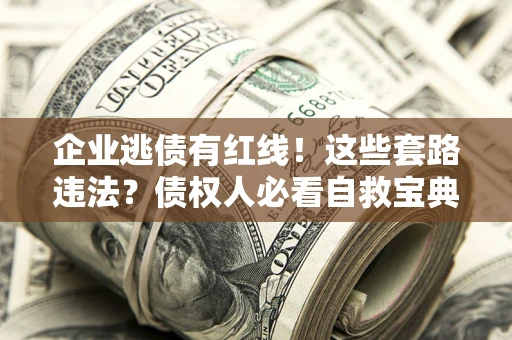 济南企业逃债有红线！这些套路违法？债权人必看自救宝典