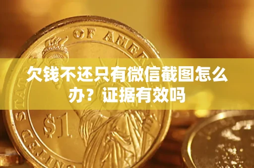 济南欠钱不还只有微信截图怎么办?证据有效吗 济南欠钱不还只有微信截图怎么办?证据有效吗