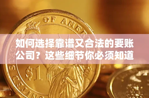 济南如何选择靠谱又合法的要账公司？这些细节你必须知道