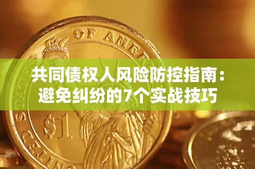 济南共同债权人风险防控指南：避免纠纷的7个实战技巧