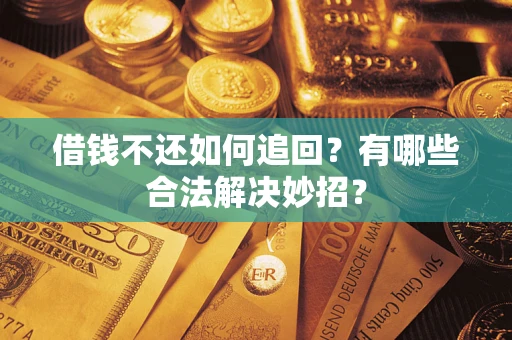 济南借钱不还如何追回？有哪些合法解决妙招？