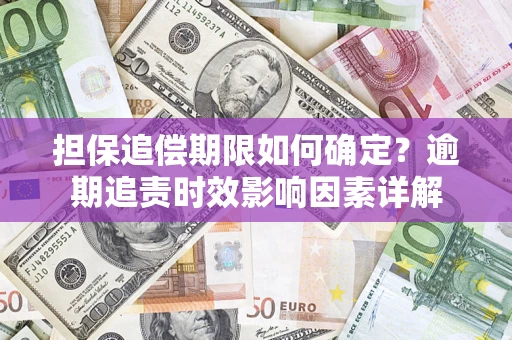 济南担保追偿期限如何确定？逾期追责时效影响因素详解