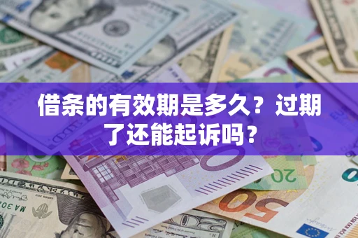 济南借条的有效期是多久？过期了还能起诉吗？