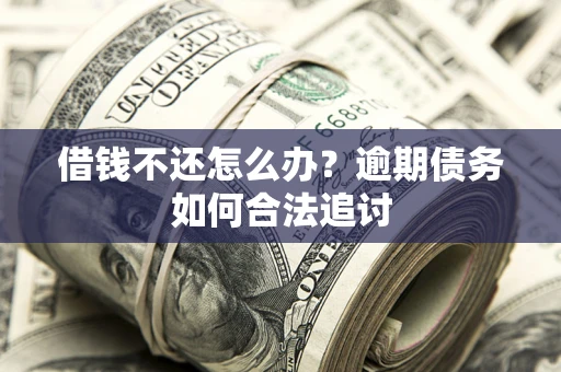 济南借钱不还怎么办？逾期债务如何合法追讨