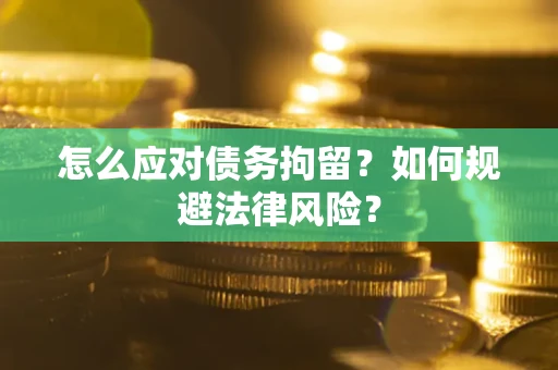 济南怎么应对债务拘留？如何规避法律风险？