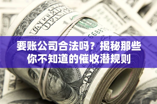 济南要账公司合法吗？揭秘那些你不知道的催收潜规则
