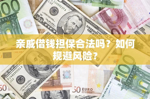 济南亲戚借钱担保合法吗？如何规避风险？