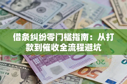 济南借条纠纷零门槛指南：从打款到催收全流程避坑
