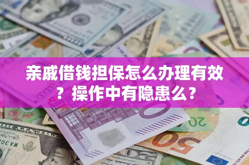 济南亲戚借钱担保怎么办理有效？操作中有隐患么？
