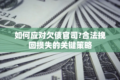 济南如何应对欠债官司?合法挽回损失的关键策略