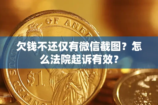 济南欠钱不还仅有微信截图？怎么法院起诉有效？